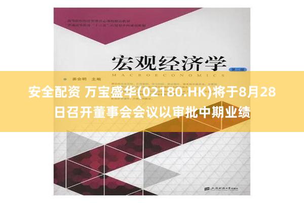 安全配资 万宝盛华(02180.HK)将于8月28日召开董事会会议以审批中期业绩