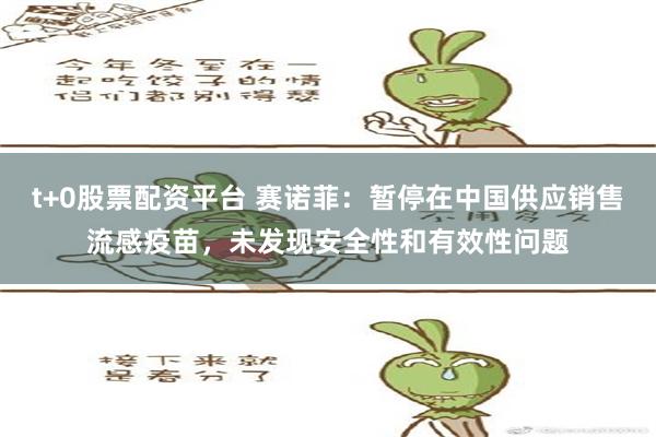 t+0股票配资平台 赛诺菲：暂停在中国供应销售流感疫苗，未发现安全性和有效性问题