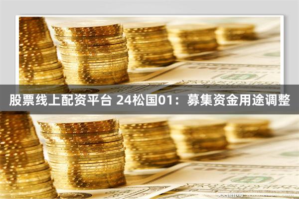 股票线上配资平台 24松国01：募集资金用途调整