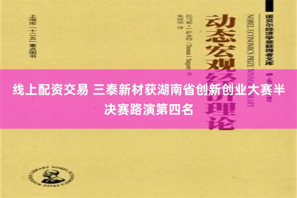 线上配资交易 三泰新材获湖南省创新创业大赛半决赛路演第四名