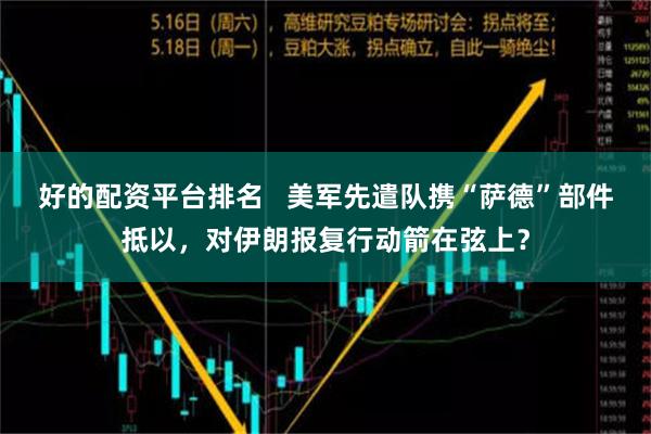 好的配资平台排名   美军先遣队携“萨德”部件抵以，对伊朗报复行动箭在弦上？