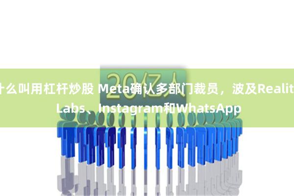 什么叫用杠杆炒股 Meta确认多部门裁员，波及Reality Labs、Instagram和WhatsApp