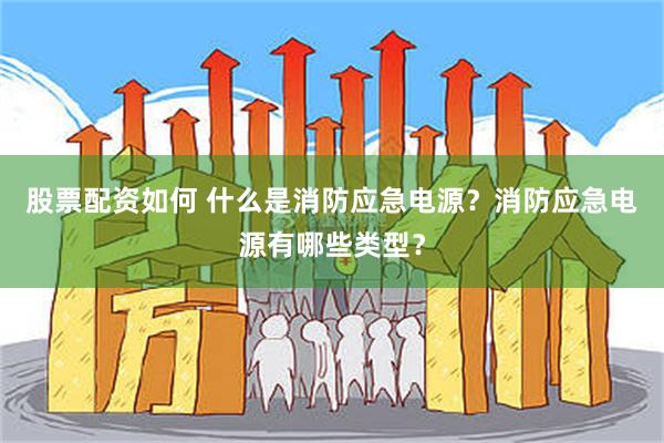 股票配资如何 什么是消防应急电源？消防应急电源有哪些类型？