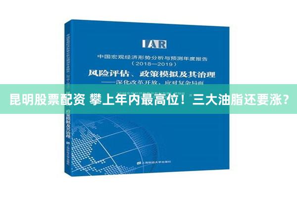 昆明股票配资 攀上年内最高位！三大油脂还要涨？