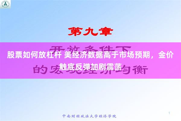 股票如何放杠杆 美经济数据高于市场预期，金价触底反弹加剧震荡