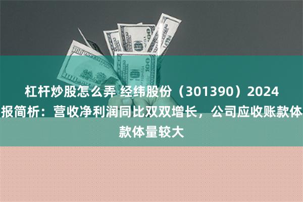 杠杆炒股怎么弄 经纬股份（301390）2024年三季报简析：营收净利润同比双双增长，公司应收账款体量较大