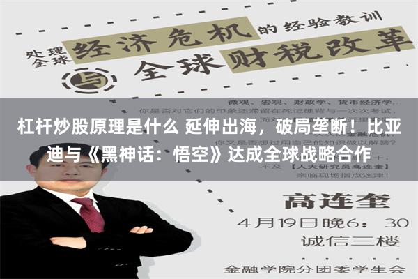 杠杆炒股原理是什么 延伸出海，破局垄断！比亚迪与《黑神话：悟空》达成全球战略合作