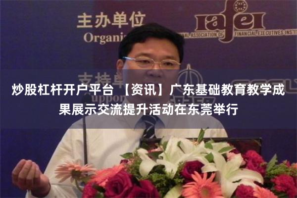 炒股杠杆开户平台 【资讯】广东基础教育教学成果展示交流提升活动在东莞举行