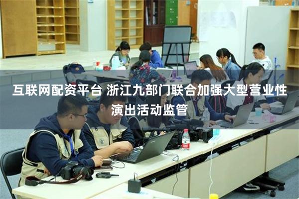 互联网配资平台 浙江九部门联合加强大型营业性演出活动监管