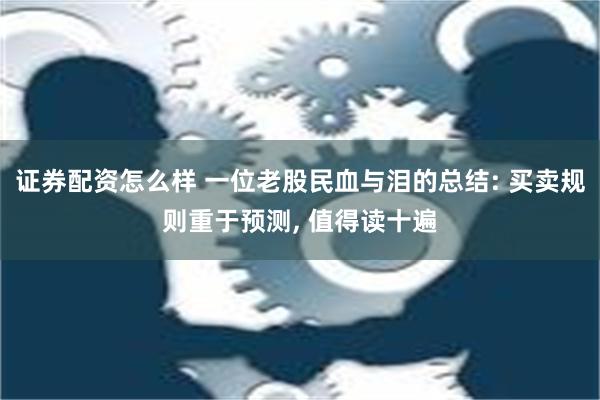 证券配资怎么样 一位老股民血与泪的总结: 买卖规则重于预测, 值得读十遍