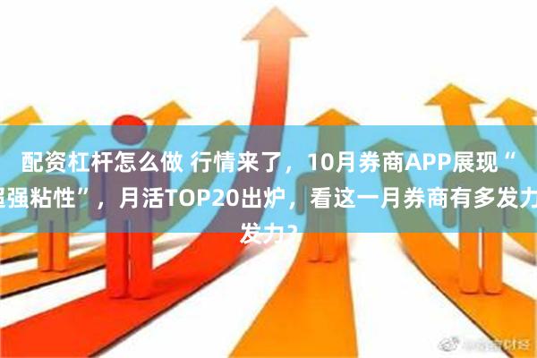 配资杠杆怎么做 行情来了，10月券商APP展现“超强粘性”，月活TOP20出炉，看这一月券商有多发力？