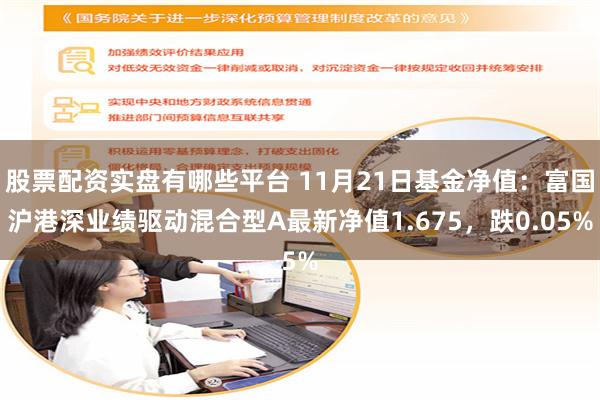 股票配资实盘有哪些平台 11月21日基金净值：富国沪港深业绩驱动混合型A最新净值1.675，跌0.05%