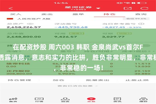 在配资炒股 周六003 韩职 金泉尚武vs首尔FC！主任透露消息，意志和实力的比拼，胜负非常明显，非常稳的一场！