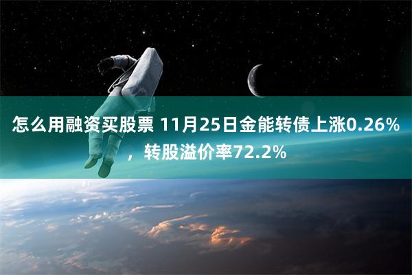 怎么用融资买股票 11月25日金能转债上涨0.26%，转股溢价率72.2%