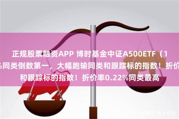 正规股票融资APP 博时基金中证A500ETF（159357）涨幅0.9%同类倒数第一，大幅跑输同类