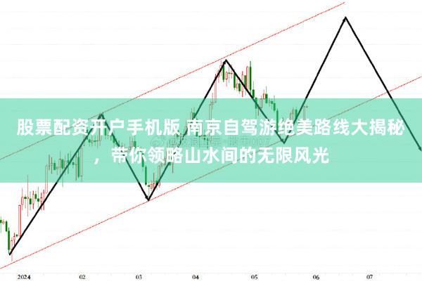 股票配资开户手机版 南京自驾游绝美路线大揭秘，带你领略山水间的无限风光