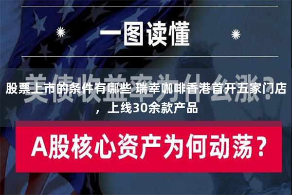 股票上市的条件有哪些 瑞幸咖啡香港首开五家门店，上线30余款产品