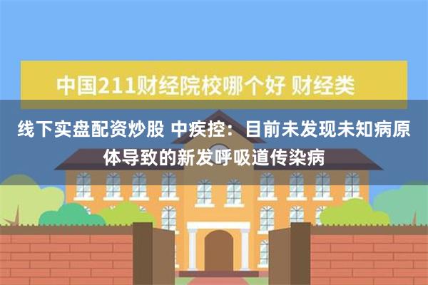 线下实盘配资炒股 中疾控：目前未发现未知病原体导致的新发呼吸道传染病