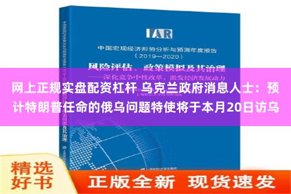 网上正规实盘配资杠杆 乌克兰政府消息人士：预计特朗普任命的俄乌问题特使将于本月20日访乌