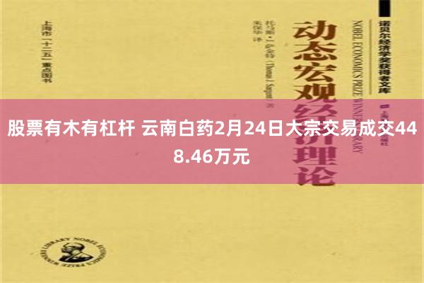 股票有木有杠杆 云南白药2月24日大宗交易成交448.46万元